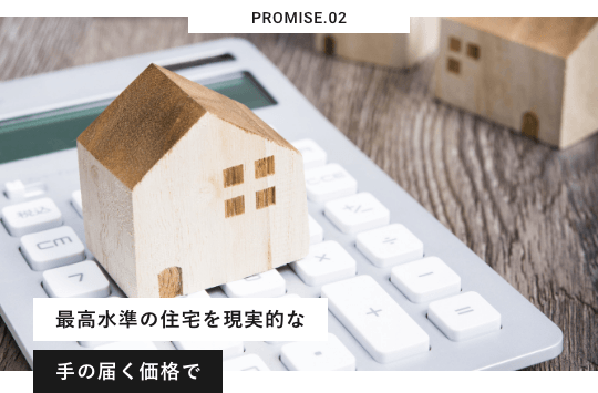 PROMISE.02 最高水準の住宅を現実的な手の届く価格で