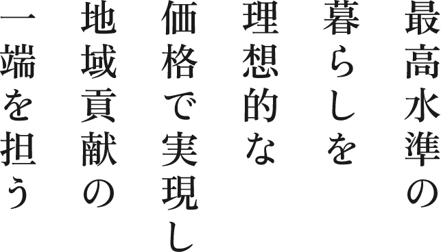 最高水準の暮らしを理想的な価格で実現し地域貢献の一端を担う