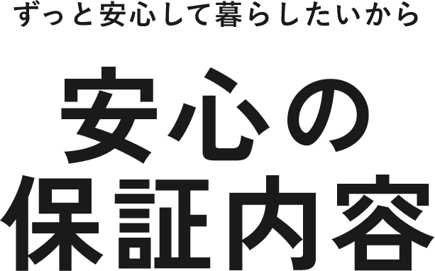 ずっと安心して暮らしたいから安心の保証内容