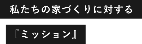 私たちの家づくりに対する『ミッション』