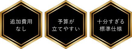 追加費用なし 予算が立てやすい 十分すぎる標準仕様