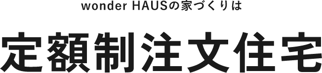 wonder HAUSの家づくりは 定額制注文住宅