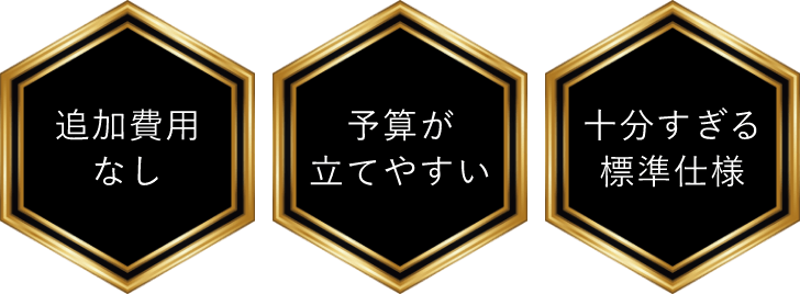 追加費用なし 予算が立てやすい 十分すぎる標準仕様