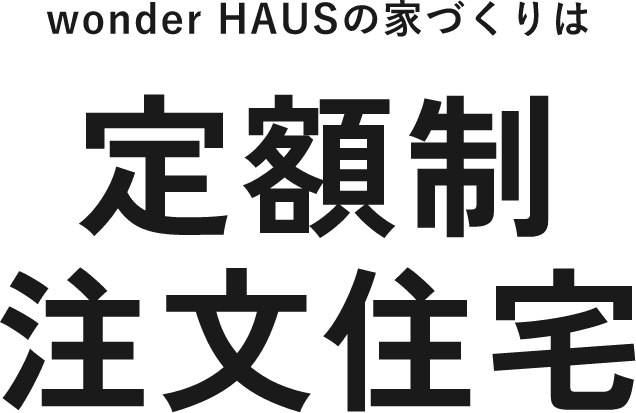 wonder HAUSの家づくりは 定額制注文住宅