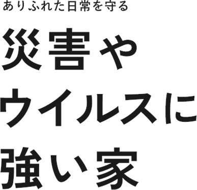 ステイホームで家族を守る災害やウイルスに強い家