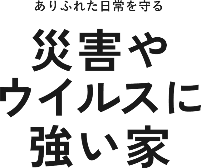 ステイホームで家族を守る災害やウイルスに強い家